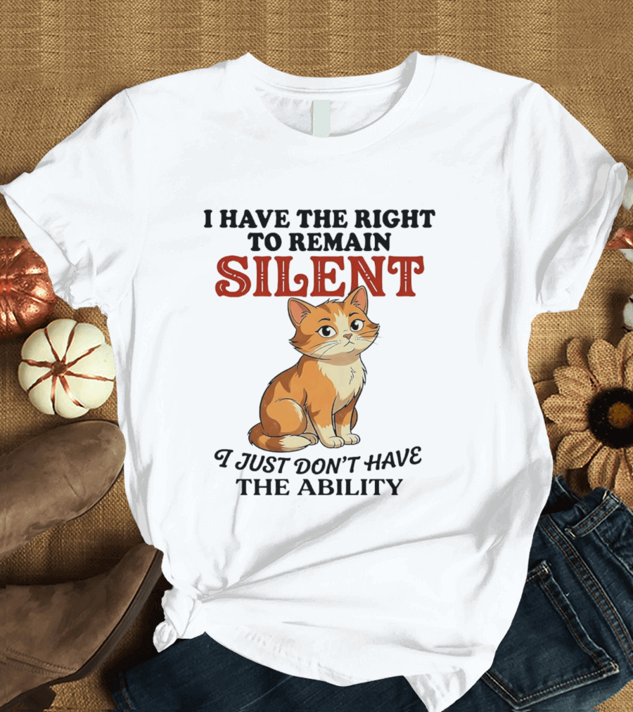 Cat I Have The Right To Remain Silent I Just Don't Have The Ability T-Shirt