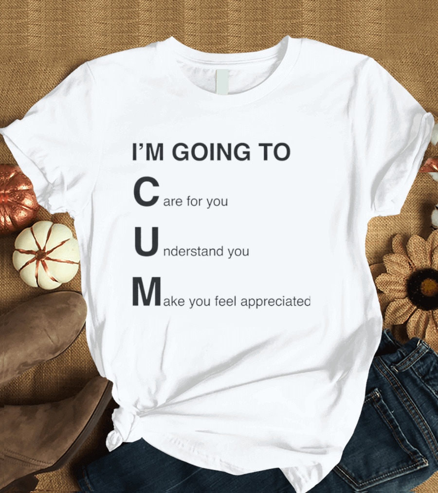 I'm Going To Care For You Understand You Make You Feel Appreciated T-Shirt