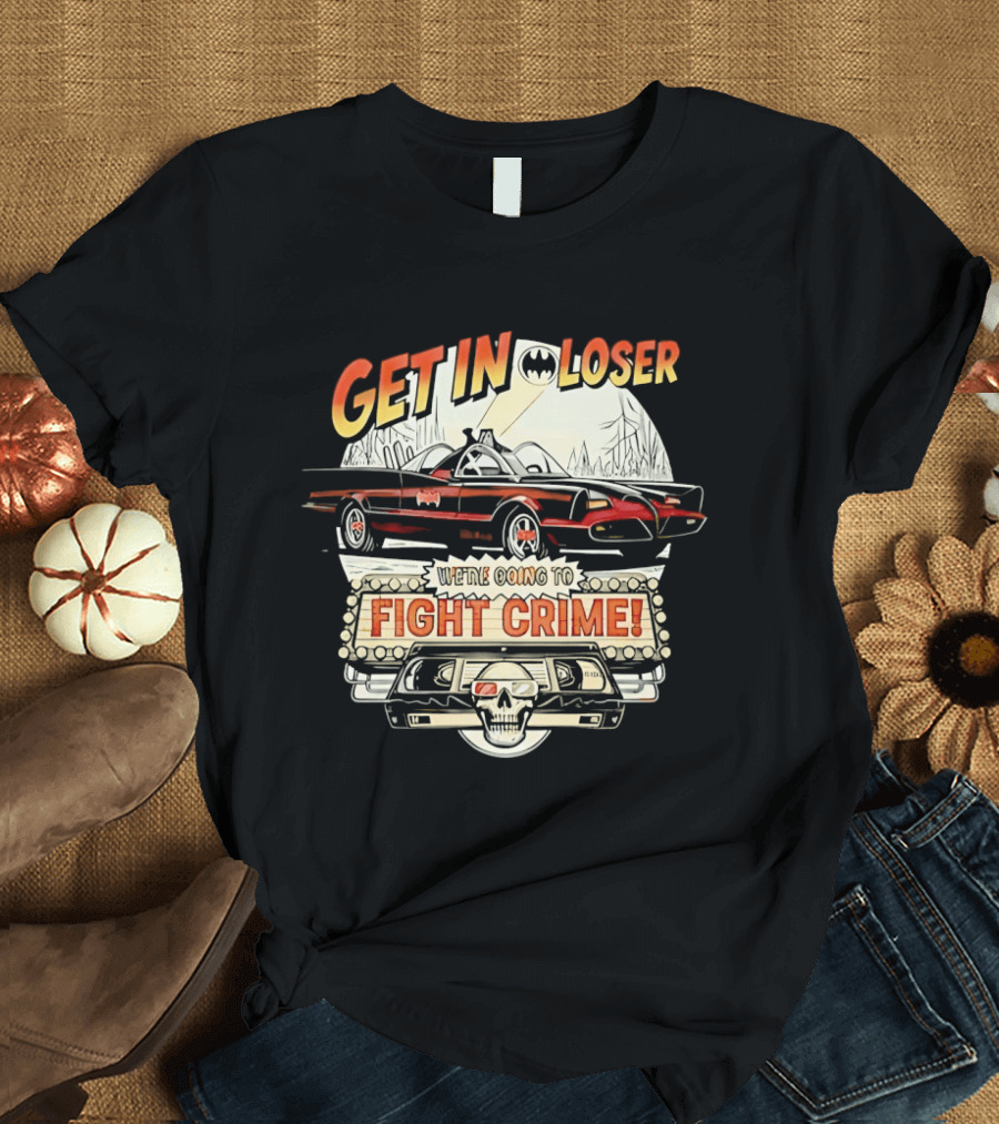 Get In Loser Batmobile Fight Crime T-Shirt