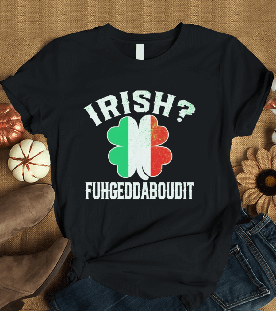 Irish Fuhgeddaboudit Clover Italy Flag St Patrick's Day T-Shirt
