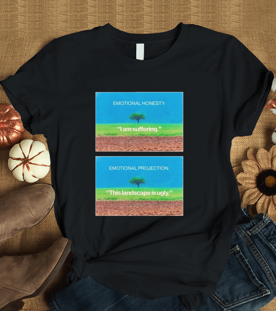 Emotional Honesty I Am Suffering Emotional Projection This Landscape Is Ugly Tree Landscape T-Shirt