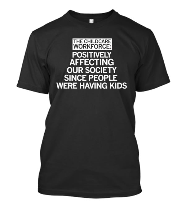 The Childcare Workforce Positively Affecting Our Society Since People Were Having Kids T-Shirt