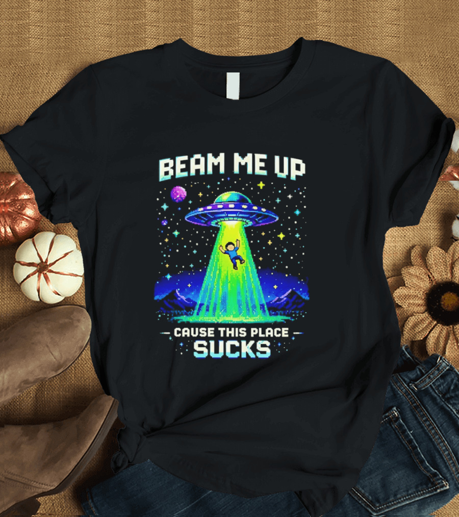Beam Me Up UFO Abduction Cause This Place Sucks Alien Spaceship T-Shirt