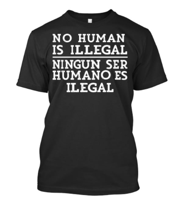 No Human Is Illegal Ningun Ser Humano Es Ilegal T-Shirt