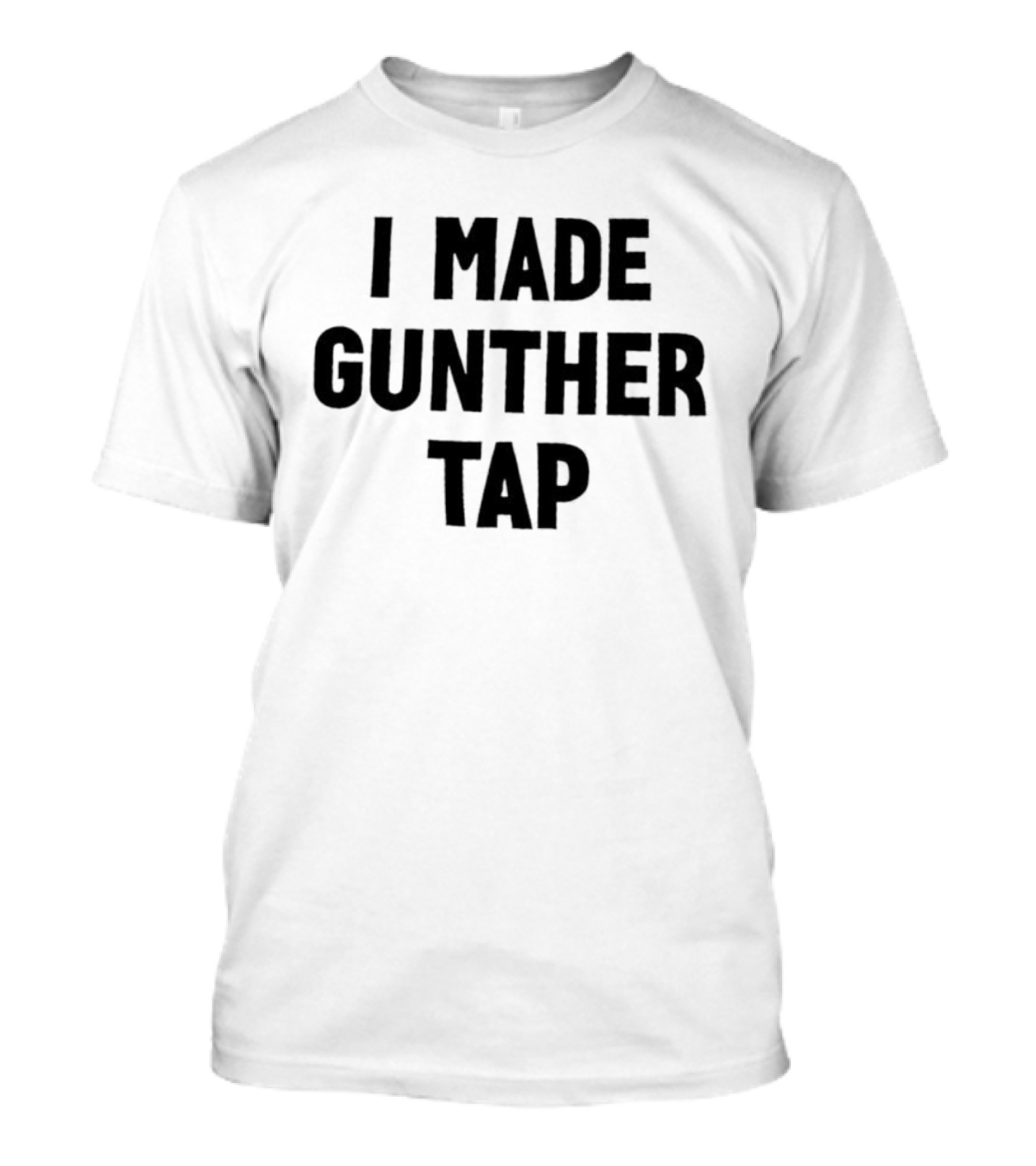 I Made Gunther Tap T-Shirt