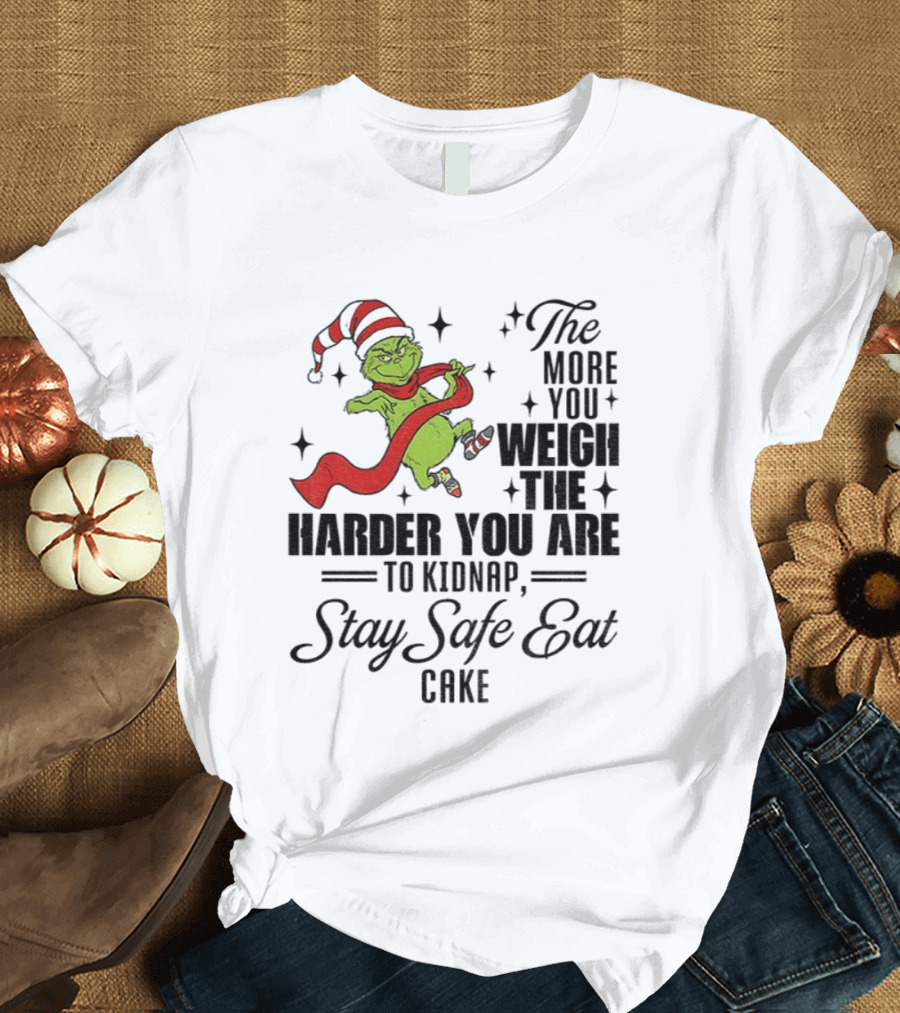Grinch Santa Stay Safe Eat Cake Christmas The More You Weigh The Harder You Are To Kidnap T-Shirt