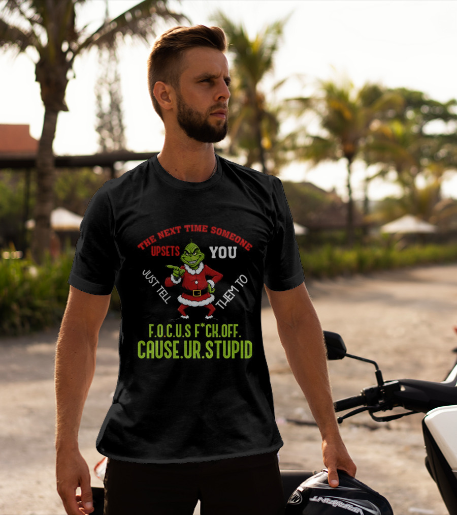 Grinch F.O.C.U.S Next Time Someone Upsets You Just Tell Them Cause You're Stupid Christmas T-Shirt
