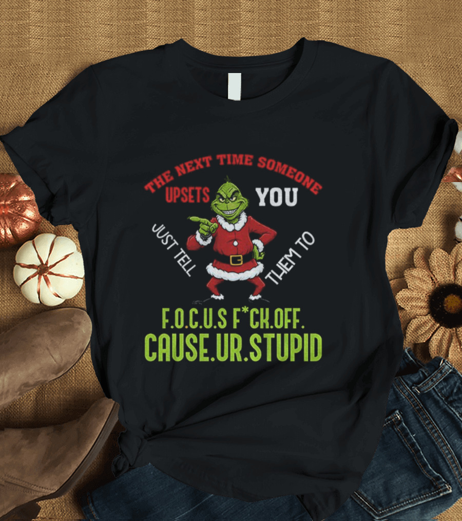 Grinch F.O.C.U.S Next Time Someone Upsets You Just Tell Them Cause You're Stupid Christmas T-Shirt
