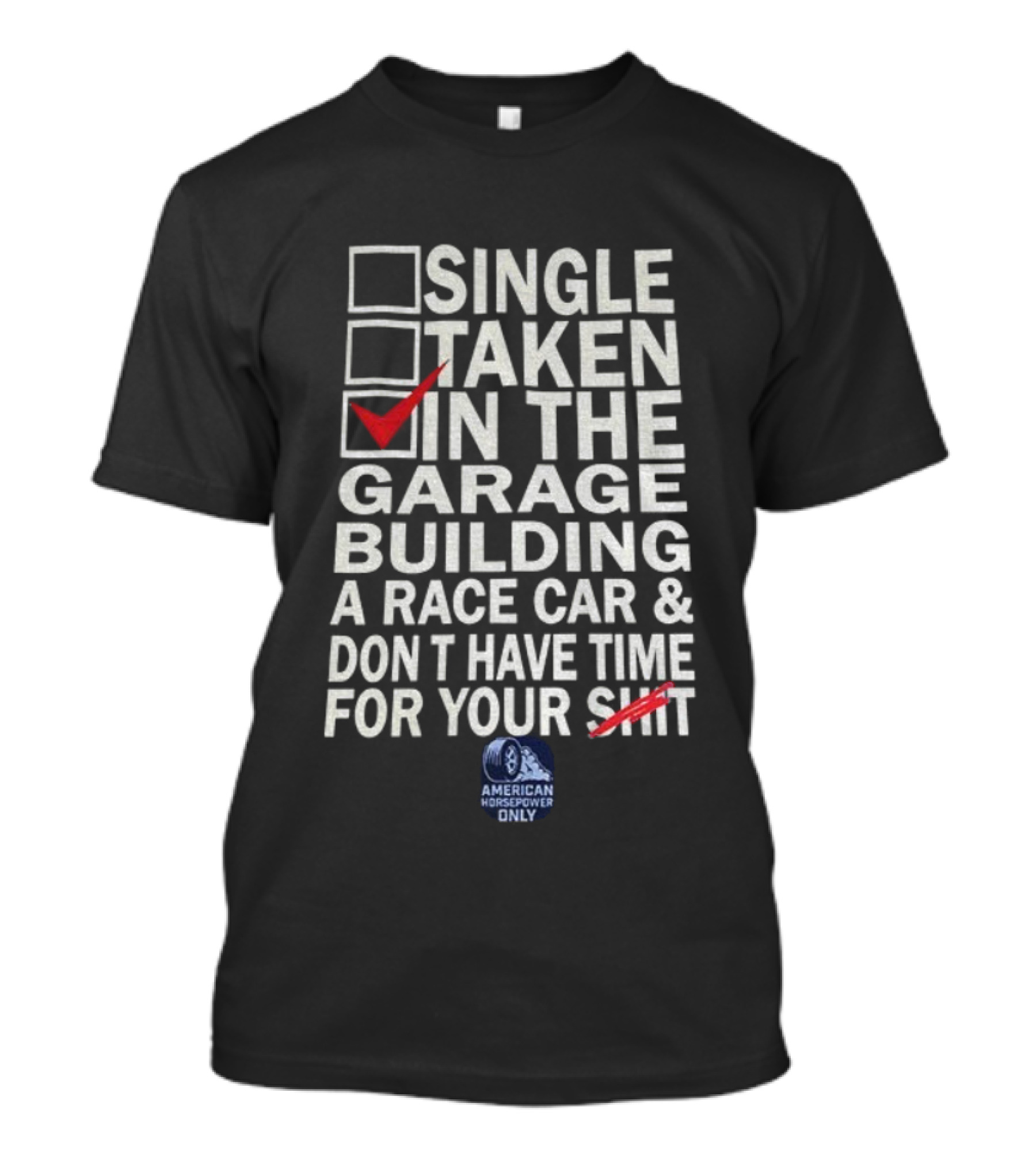 Single Taken In The Garage Building A Race Car Don’t Have Time For Your Sh*t American Horsepower Only T-Shirt
