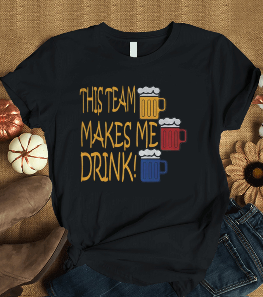 This Team Makes Me Drink Beer S Pittsburgh Steelers Fan Humor T-Shirt