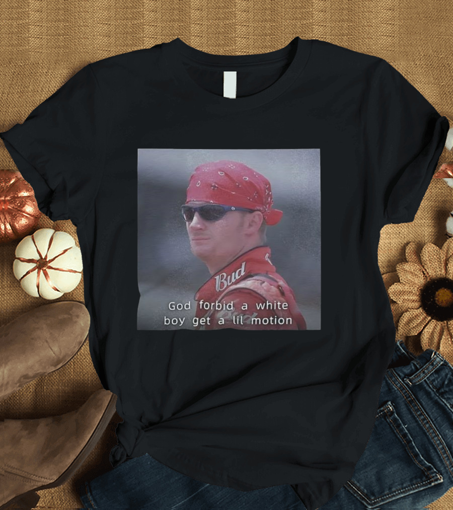 God Forbid A White Boy Get A Lil Motion Dale Earnhardt Jr NASCAR Retro T-Shirt