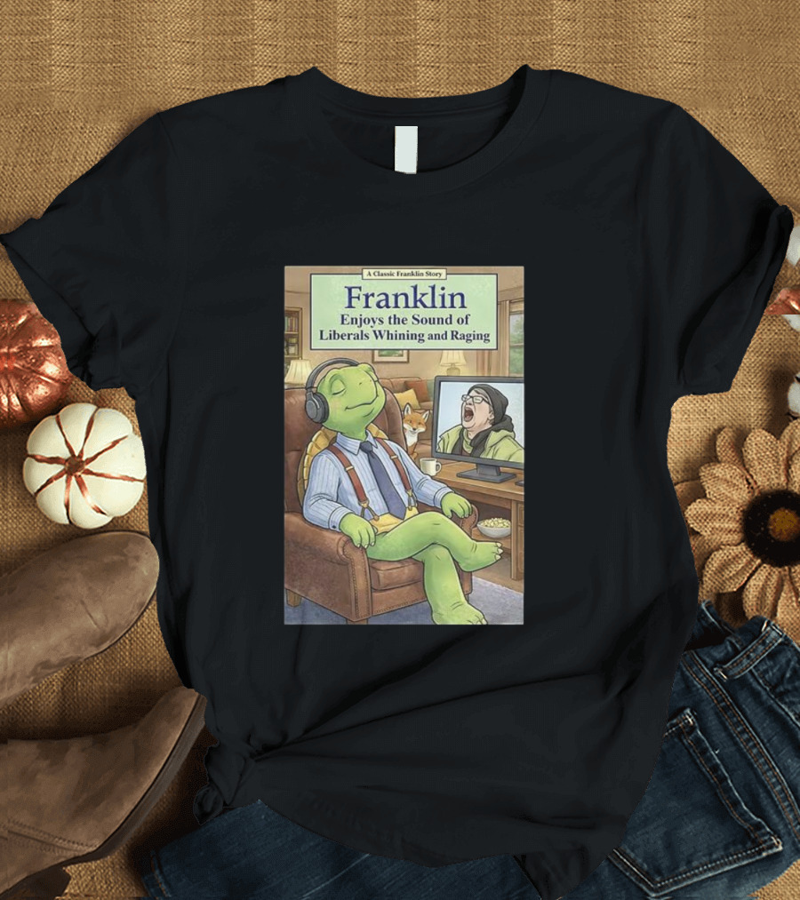 Franklin Enjoys The Sound Of Liberals Whining And Raging A Classic Franklin Story T-Shirt