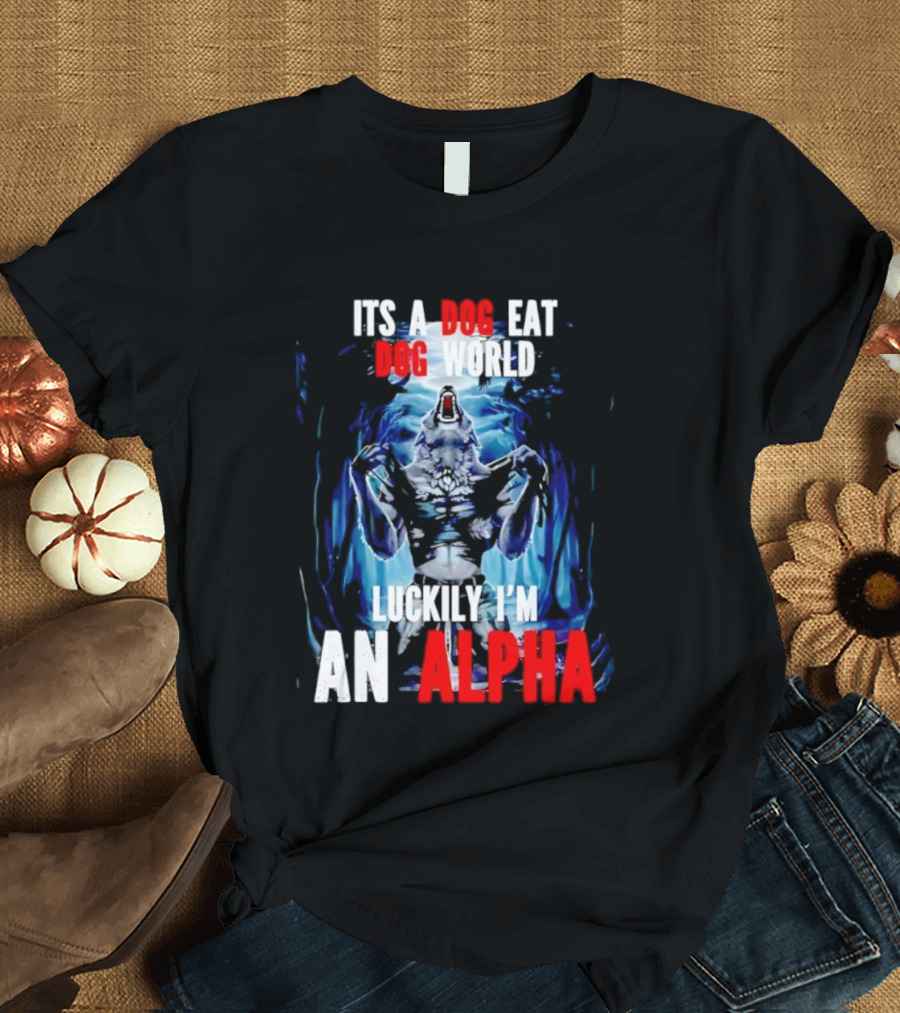 It's A Dog Eat Dog World Luckily I'm An Alpha Wolf T-Shirt