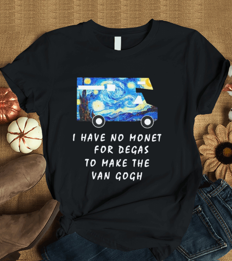 The Starry Night Van Gogh Camper Van I Have No Monet For Degas T-Shirt