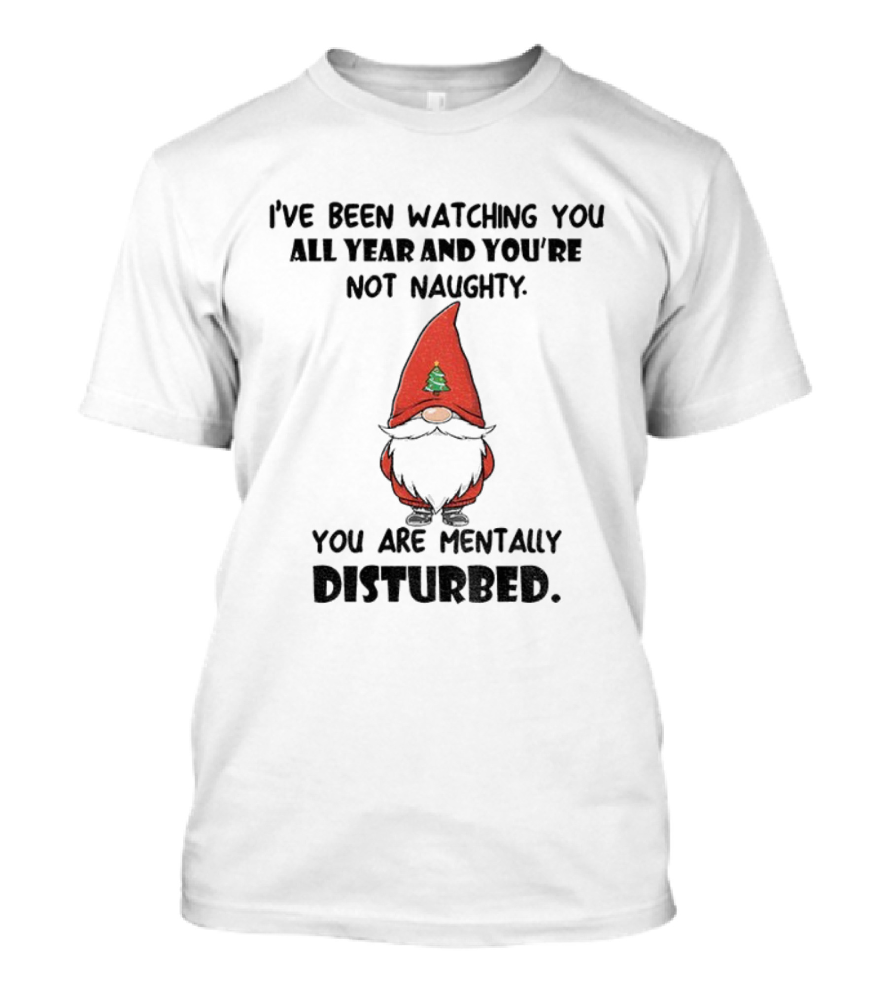 I’ve Been Ing You All Year And You’re Not Naughty Gnome Mentally Disturbed Christmas T-Shirt
