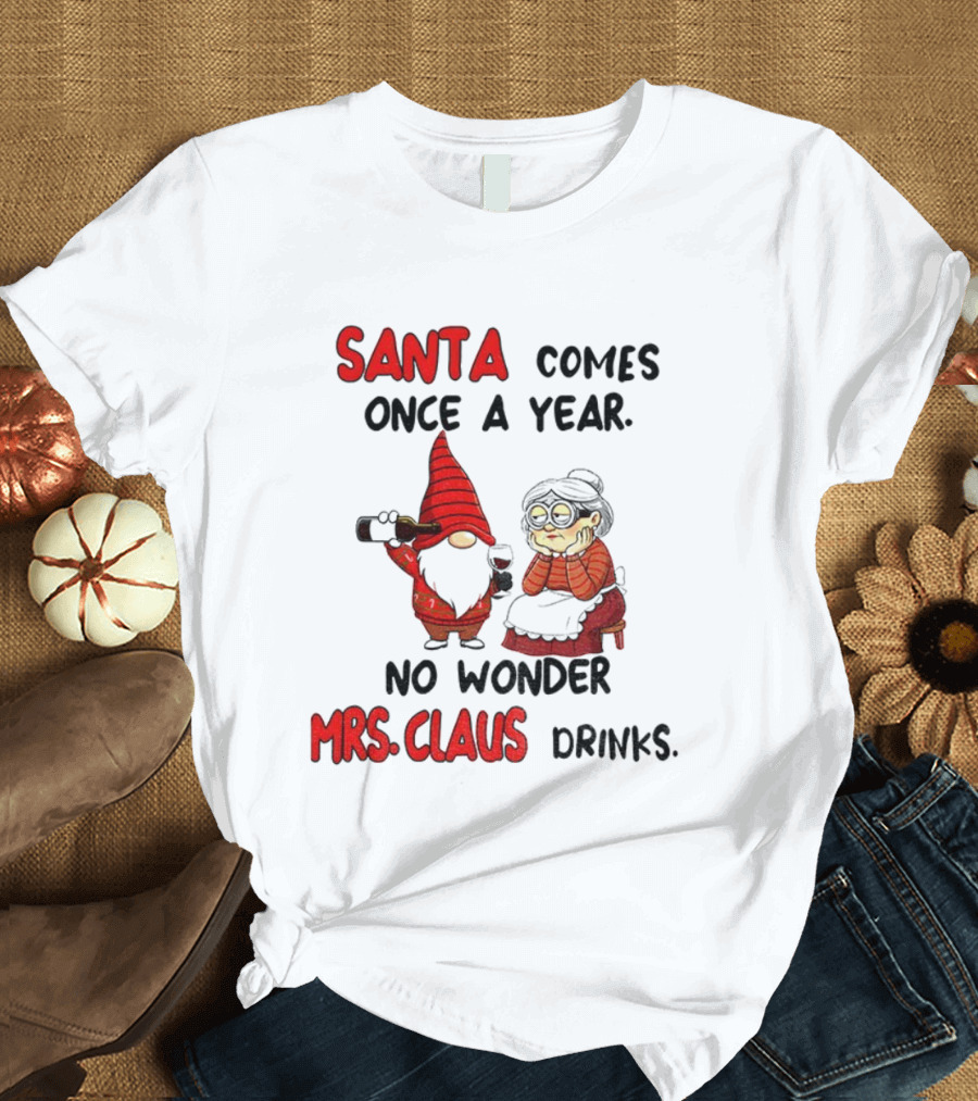 Santa Comes Once A Year No Wonder Mrs Claus Drinks Gnome Christmas T-Shirt