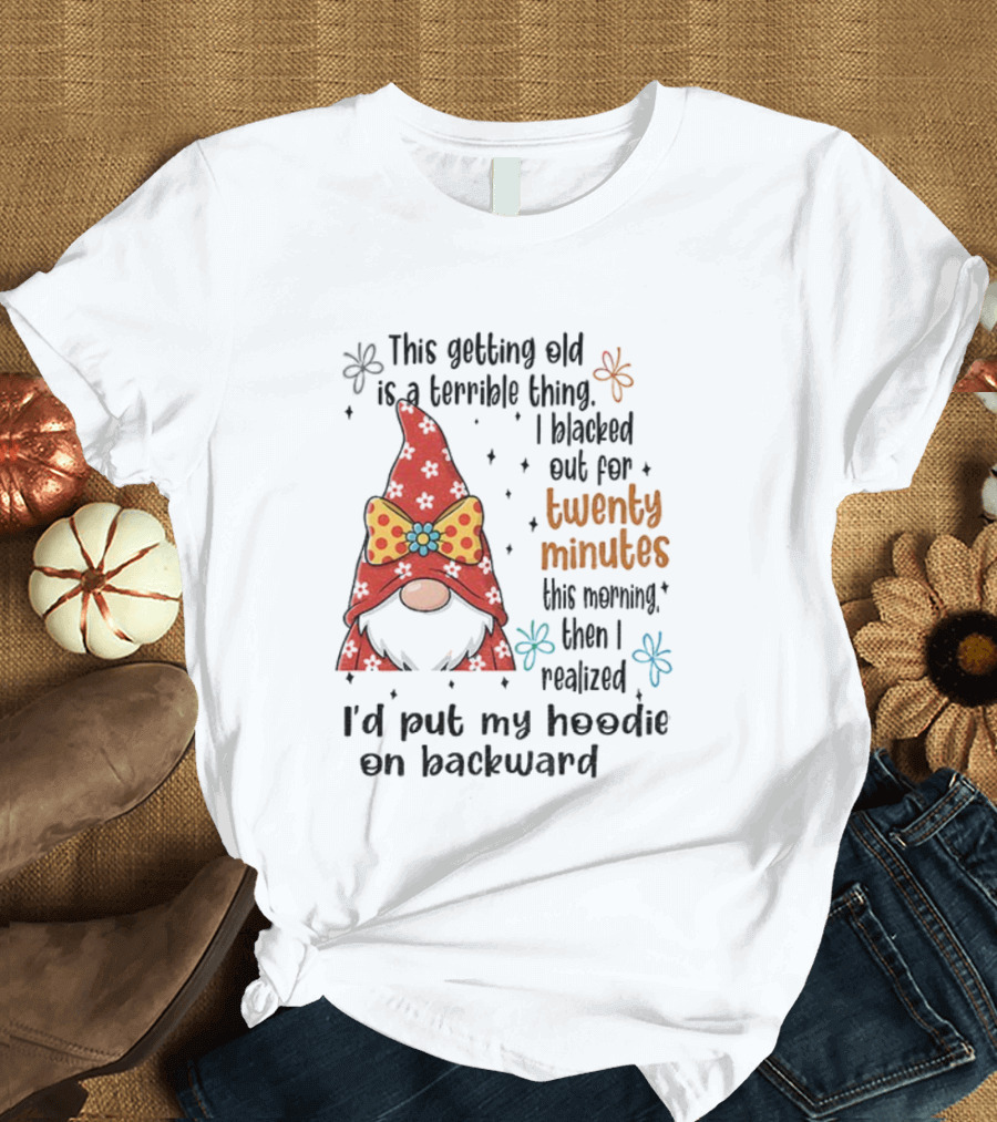 I'd Put My On Backward Gnome This Getting Old Is A Terrible Thing I Blacked Out For Twenty Minutes T-Shirt