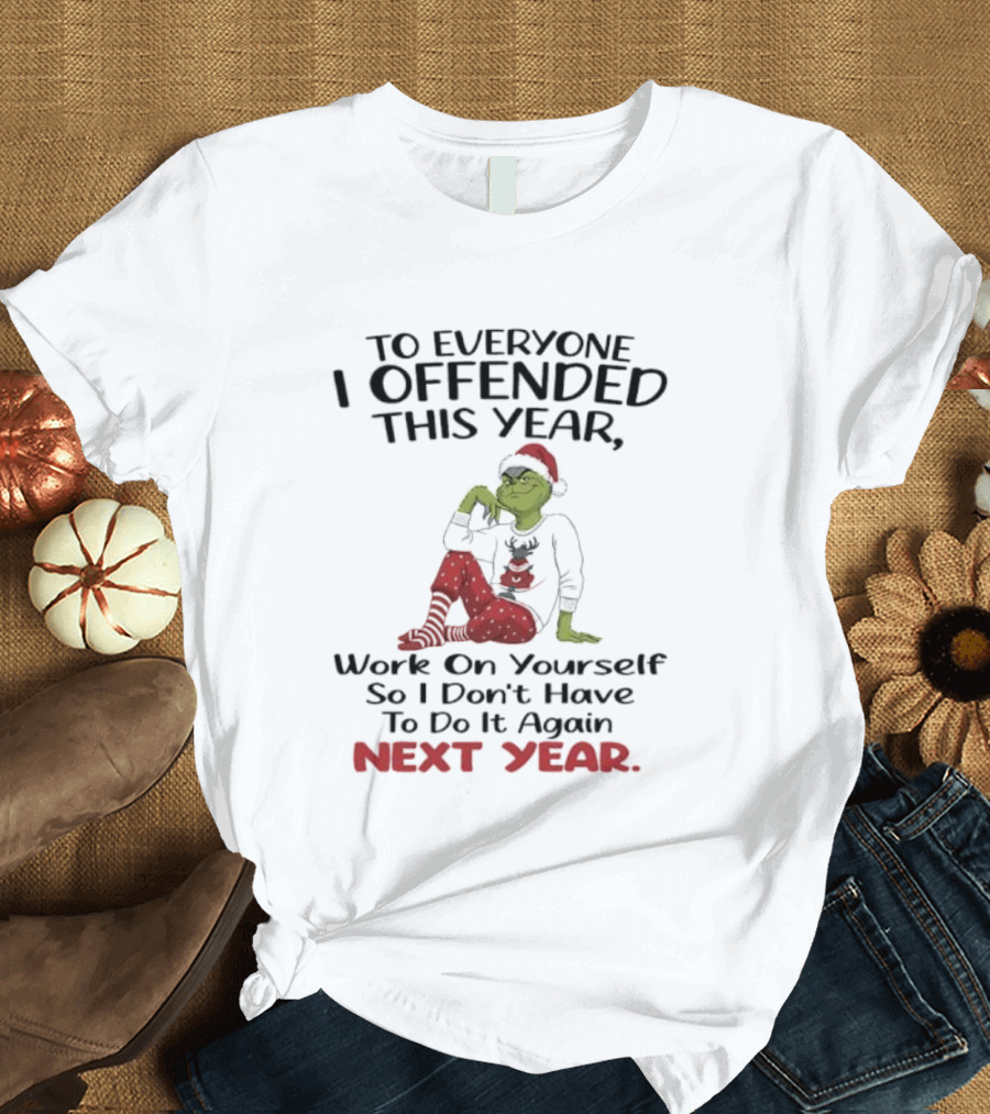 To Everyone I Offended This Year Grinch Work On Yourself So I Don't Have To Do It Again Next Year T-Shirt