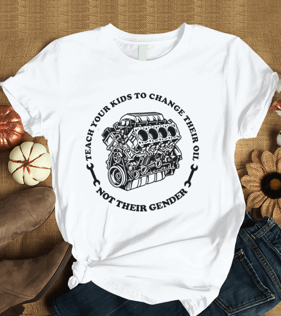 Teach Your Kids To Change Their Oil Not Their Gender Car Engine Meme T-Shirt