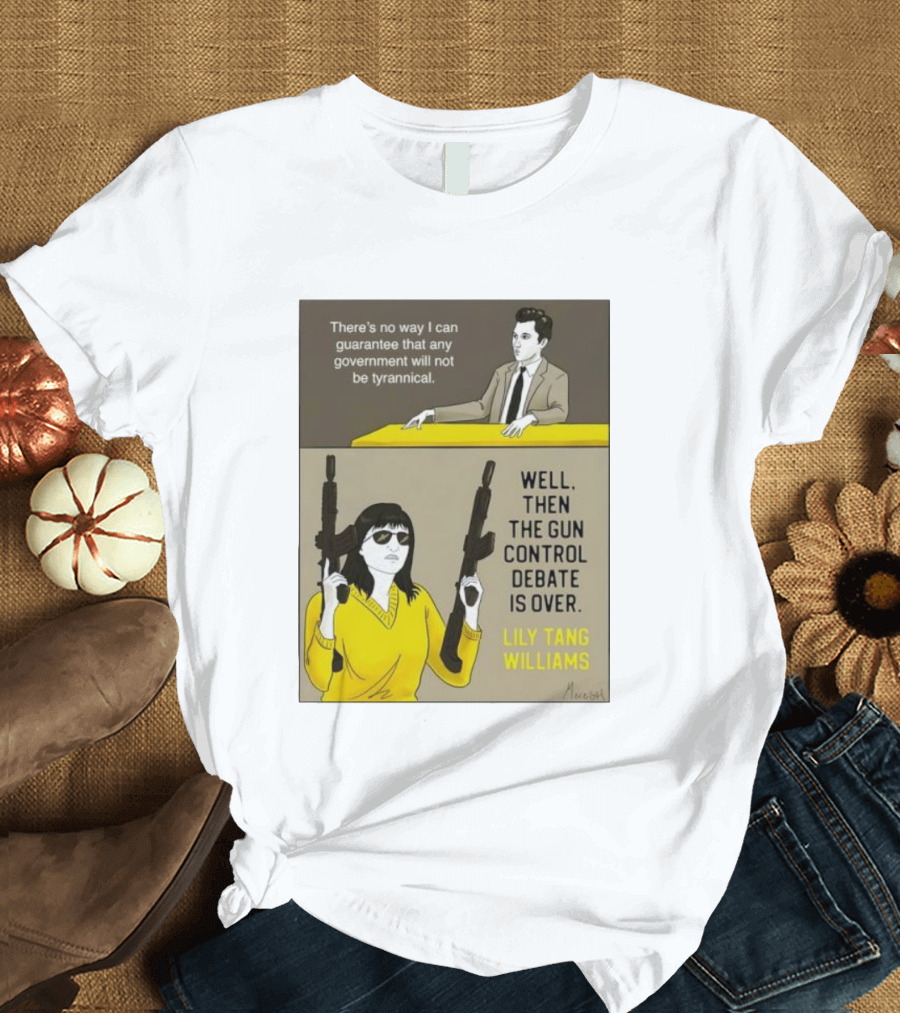 There's No Way I Can Guarantee Government Not Tyrannical Lily Tang Williams Well Then The Gun Control Debate Is Over T-Shirt