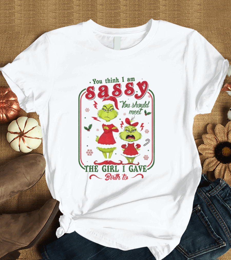 You Think I Am Sassy You Should Meet The Girl I Gave Birth To Grinch Merry Christmas T-Shirt
