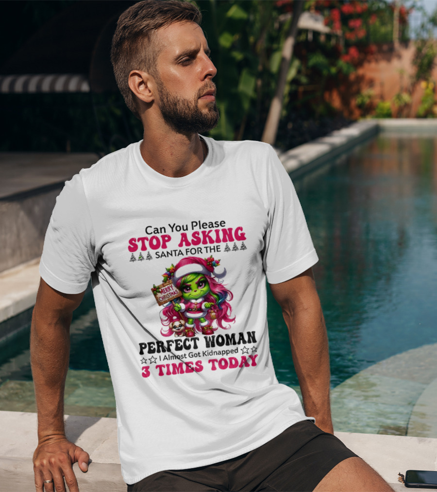 Grinch Stop Asking Santa Perfect Woman Almost Kidnapped 3 Times Today Christmas T-Shirt