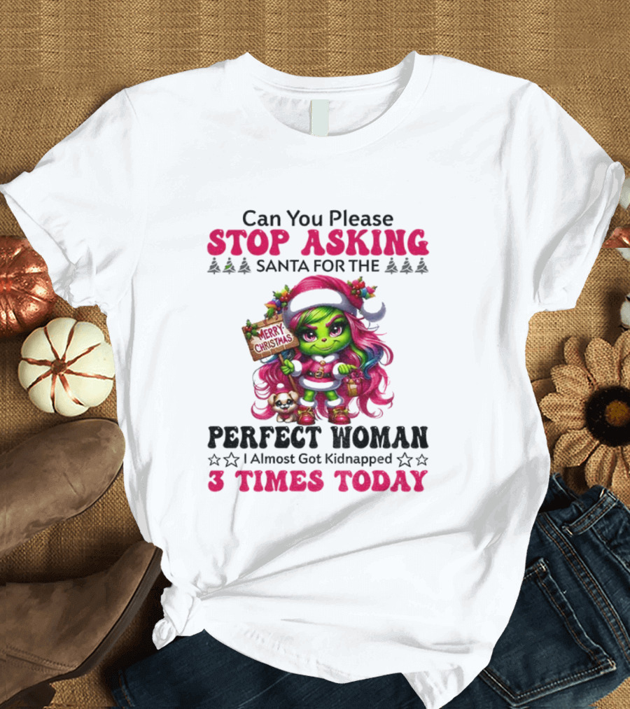 Grinch Stop Asking Santa Perfect Woman Almost Kidnapped 3 Times Today Christmas T-Shirt
