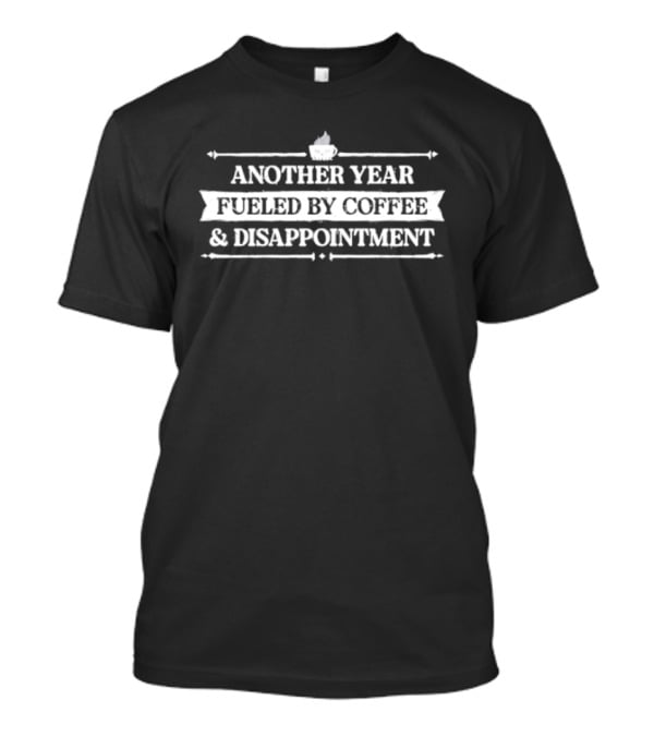 Another Year Fueled By Coffee And Disappointment Cup Image T-Shirt