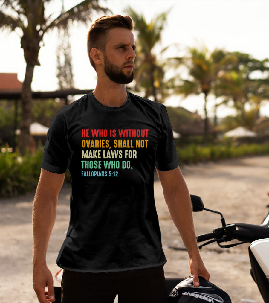 He Who Is Without Ovaries Shall Not Make Laws For Those Who Do Fallopians 5 12 T-Shirt