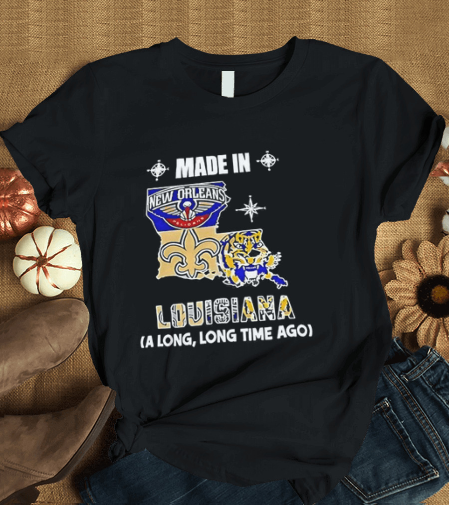 Made In Louisiana Pelicans Saints LSU Tigers A Long Long Time Ago T-Shirt