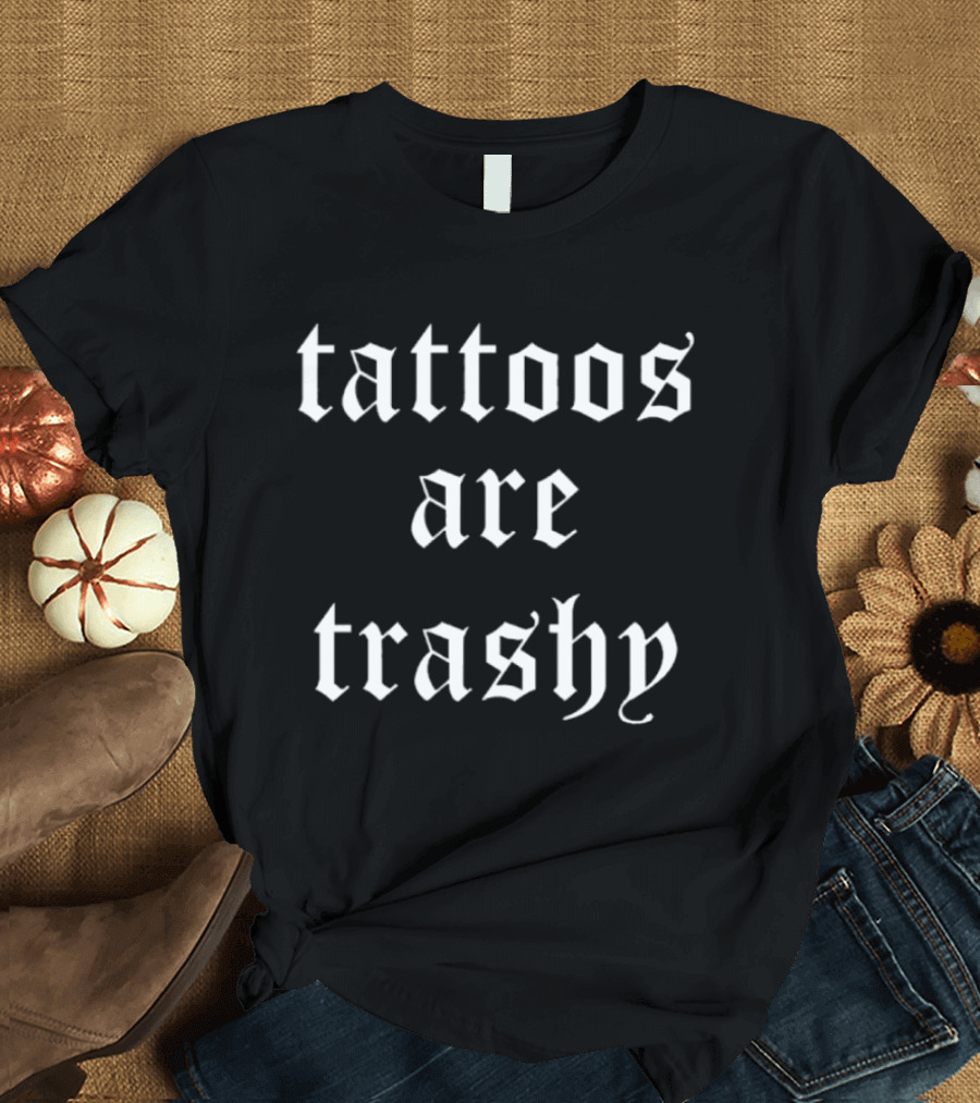 Tattoos Are Trashy Sarcastic Text Old English Font T-Shirt