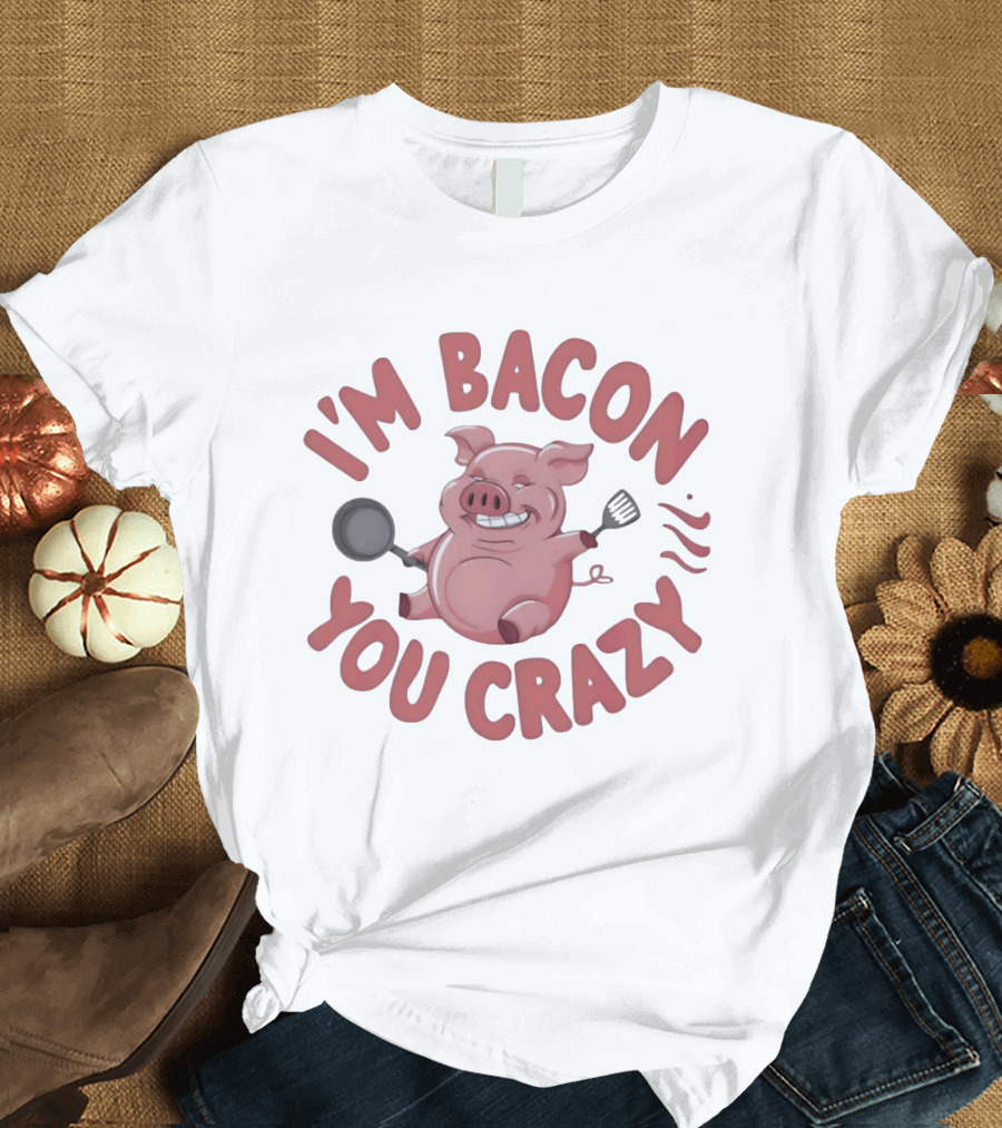 I'm Bacon You Crazy Funny Pig With Skillet And Spatula T-Shirt