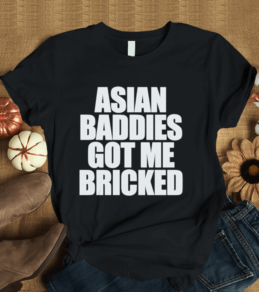 Asian Baddies Got Me Bricked Bold Text Phrase T-Shirt