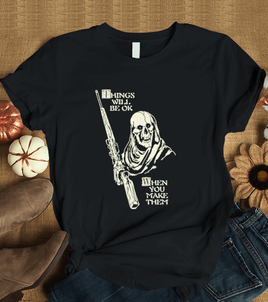 Things Will Be OK When You Make Them Skull Cloaked Figure With Gun T-Shirt