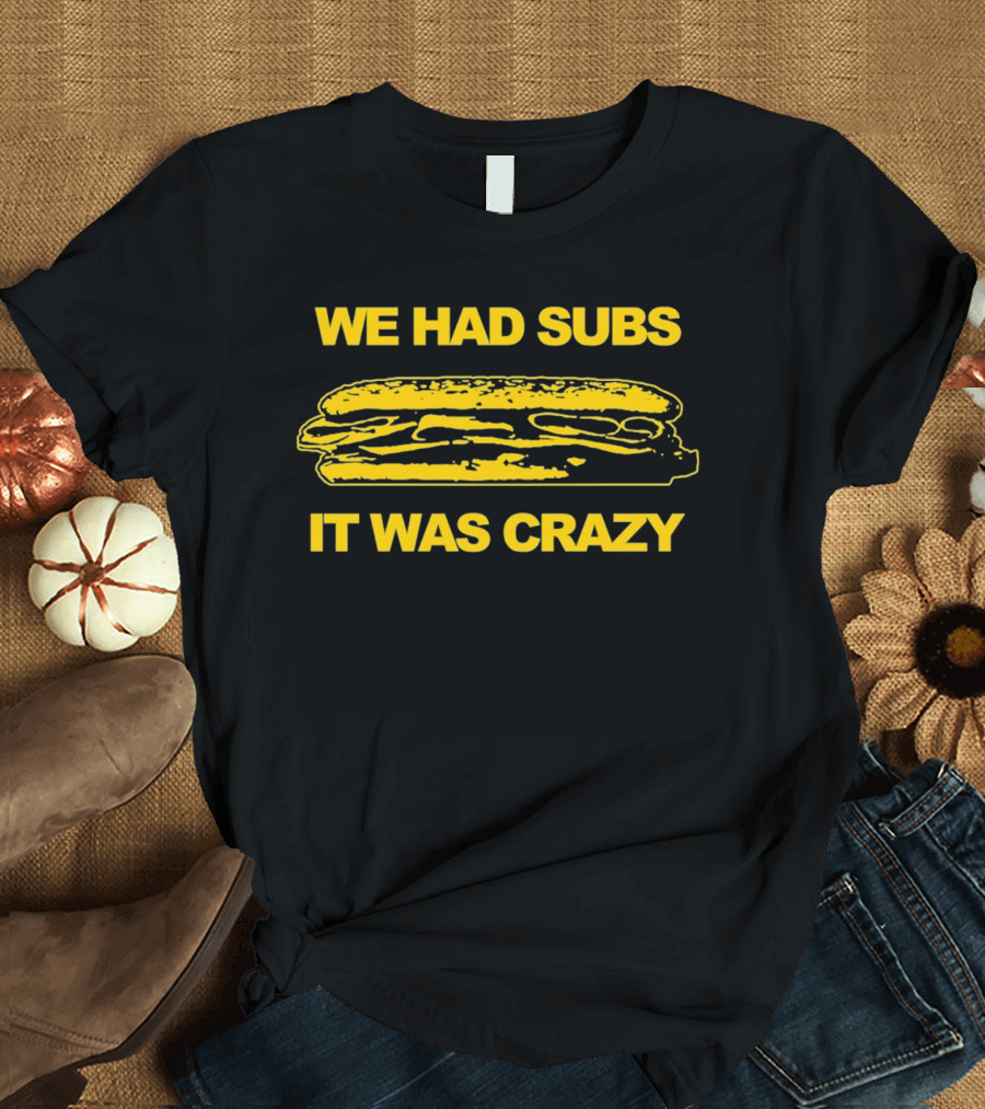 We Had Subs It Was Crazy Sandwich T-Shirt