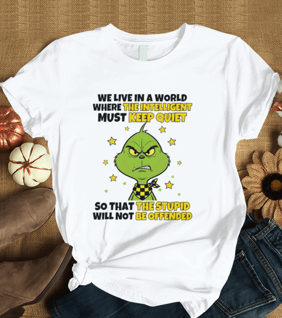 We Live In A World Where The Intelligent Must Keep Quiet Grinch So That The Stupid Will Not Be Offended T-Shirt