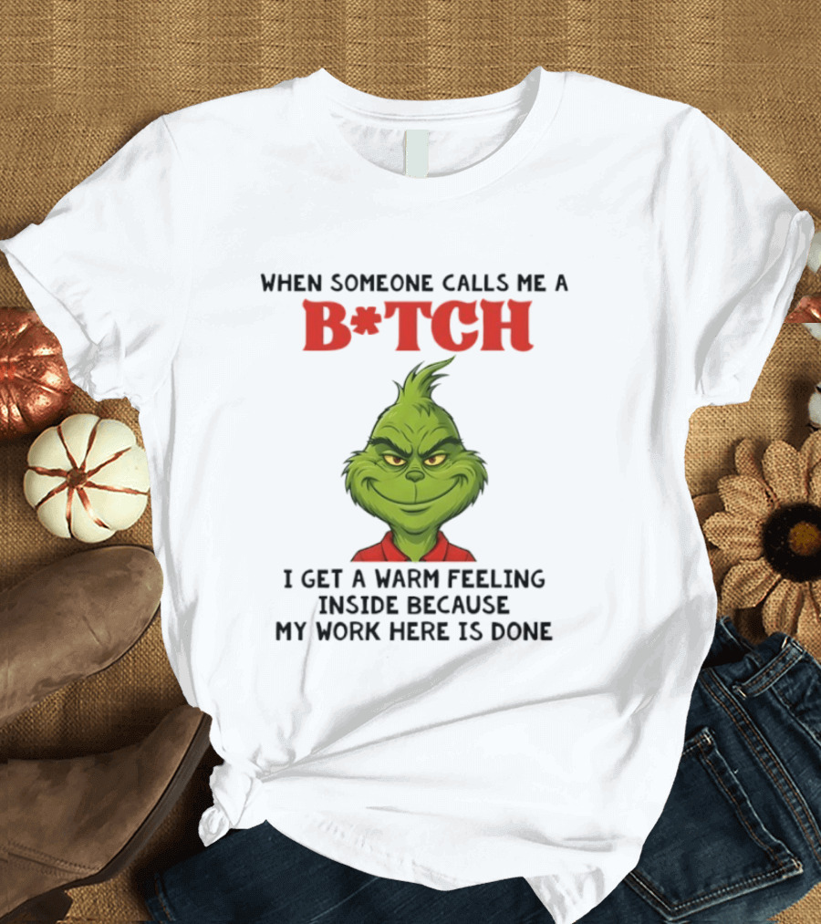 Grinch When Someone Calls Me A Bitch I Get A Warm Feeling Inside Because My Work Here Is Done T-Shirt