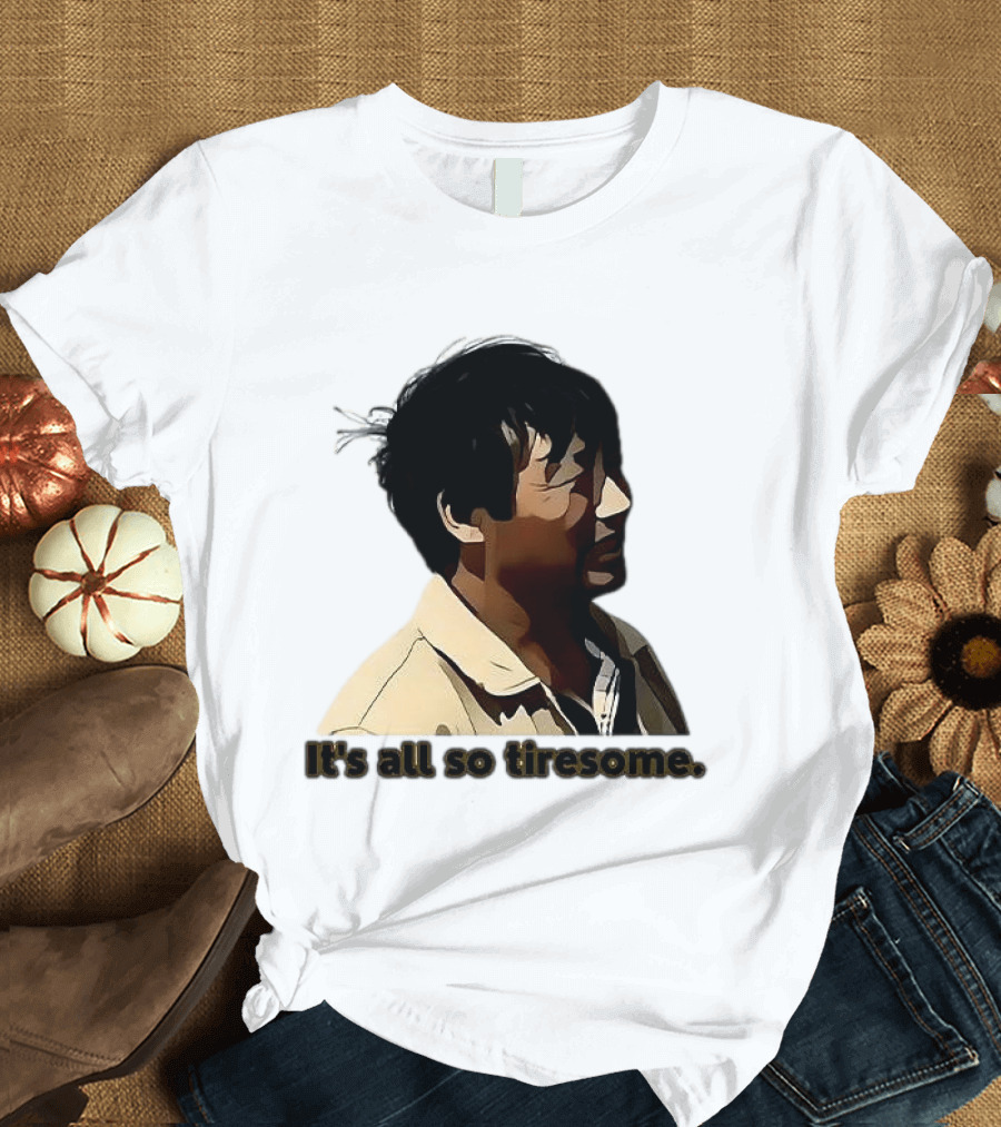 It's All So Tiresome T-Shirt