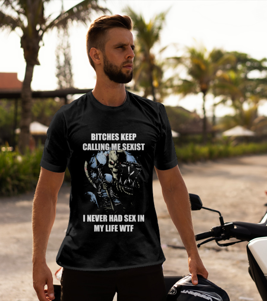 Bitches Keep Calling Me Sexist I Never Had Sex In My Life WTF Sketched Skeletal Warrior T-Shirt