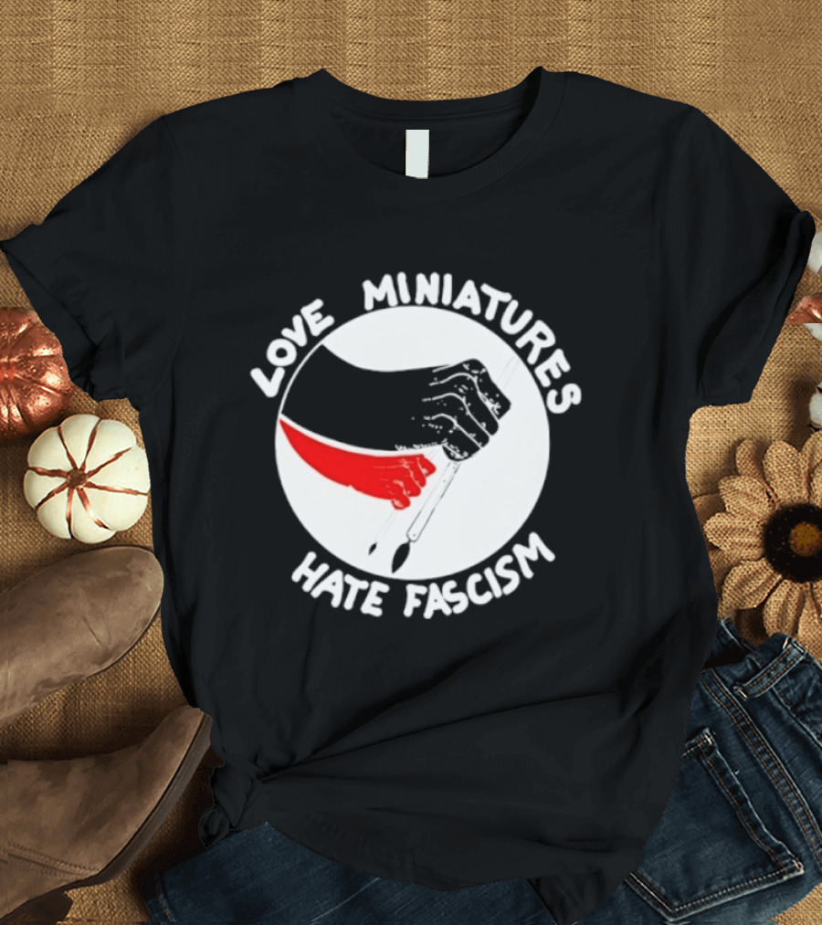 Love Miniatures Hate Fascism Hands And Red Paintbrush T-Shirt