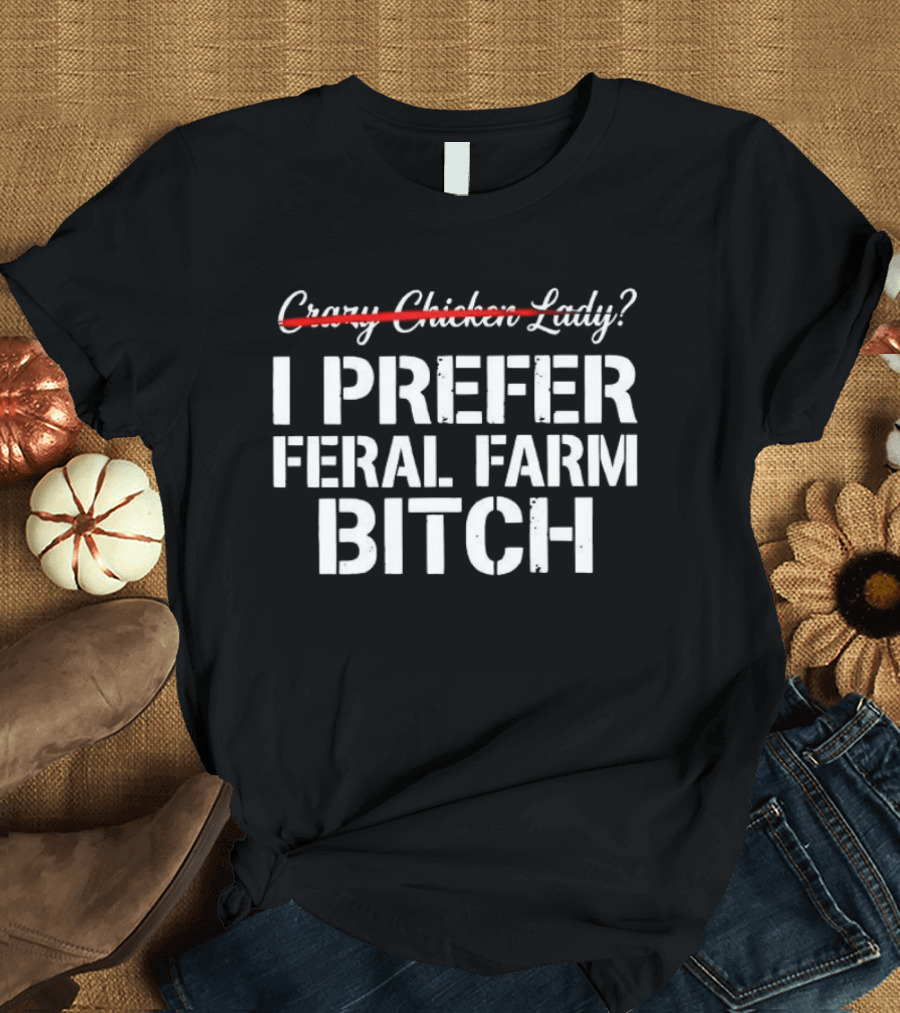 I Prefer Feral Farm Bitch Instead Of Crazy Chicken Lady T-Shirt