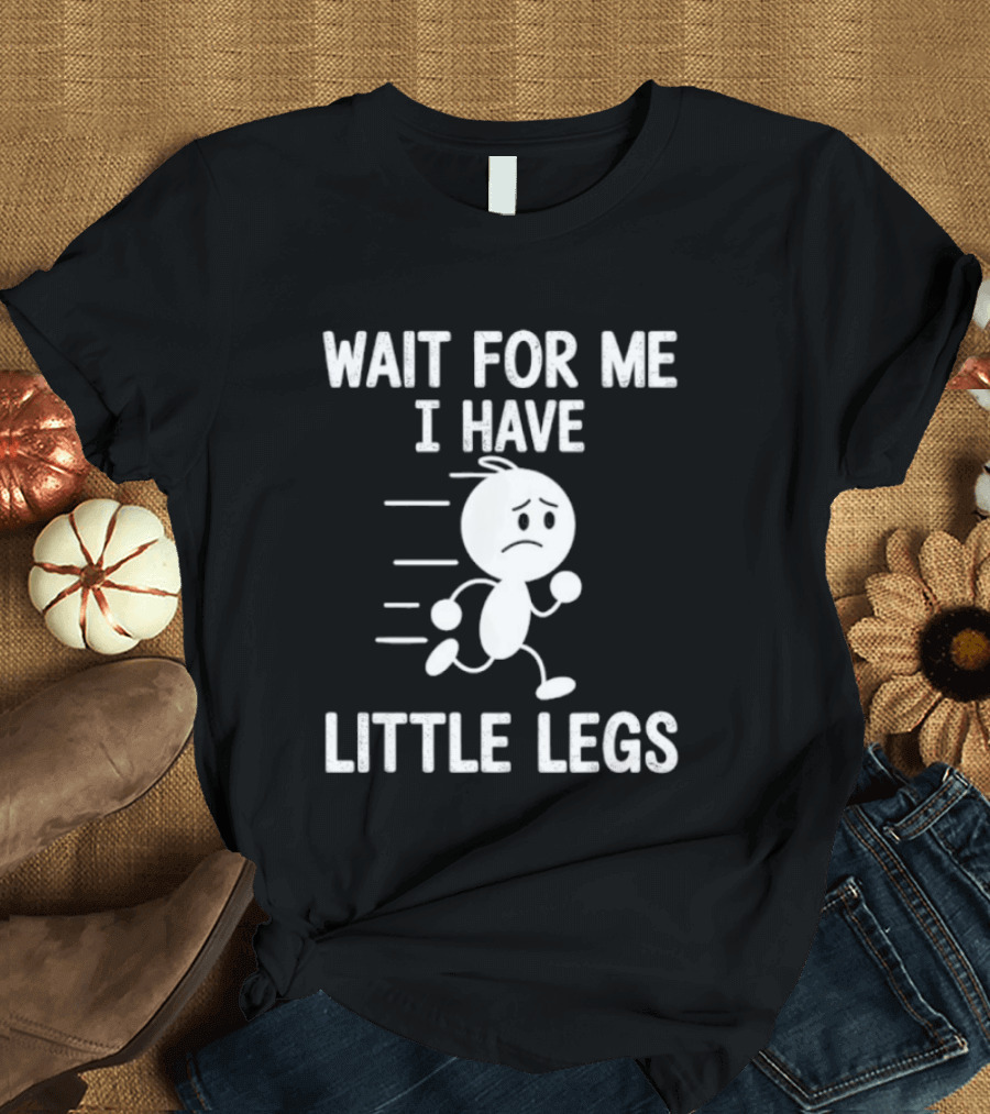 Wait for Me I Have Little Legs Funny Running Stick Figure T-Shirt
