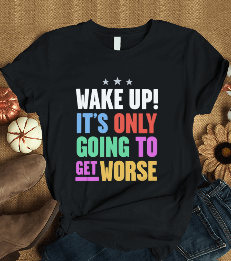 Wake Up It's Only Going To Get Worse Three Stars T-Shirt