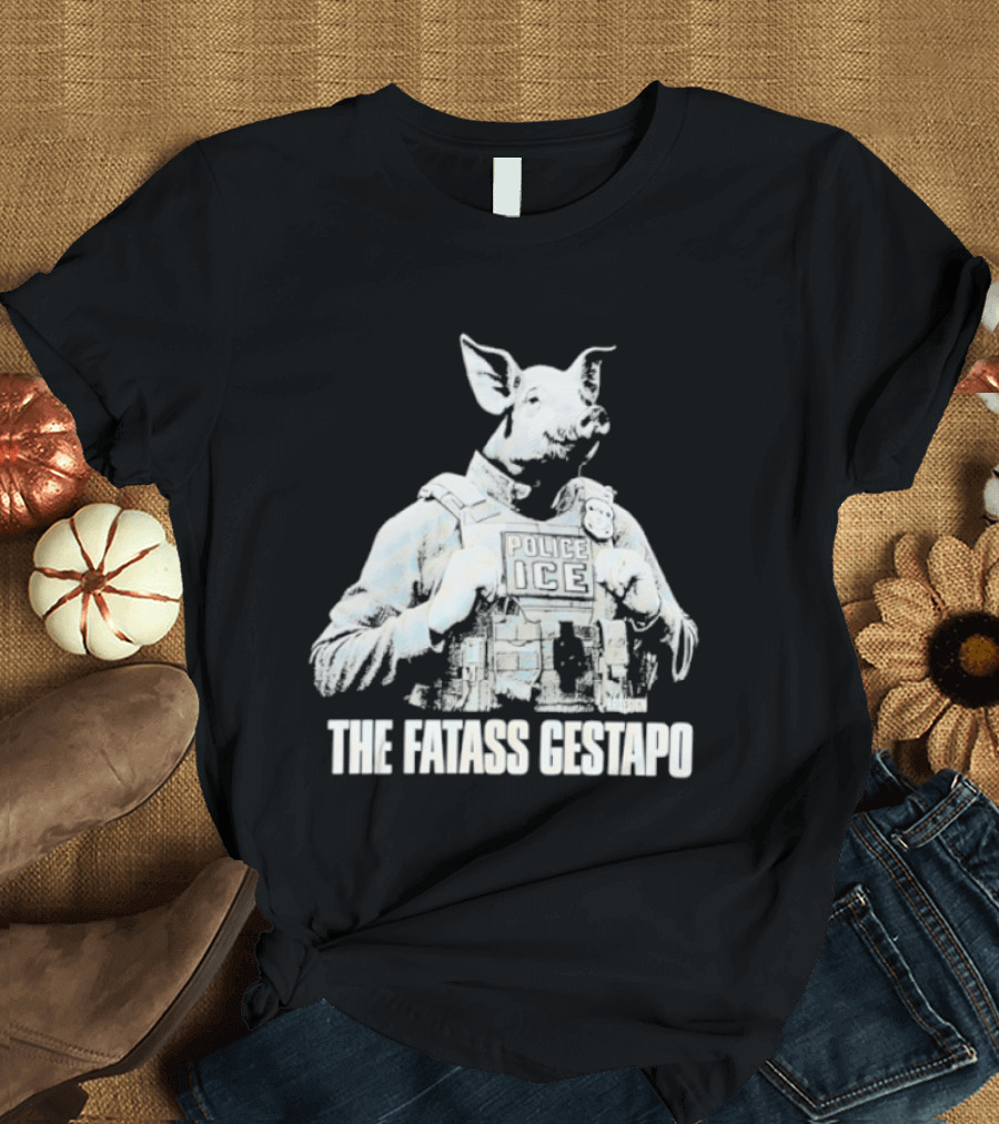 The Fatass Gestapo Pig Police ICE T-Shirt