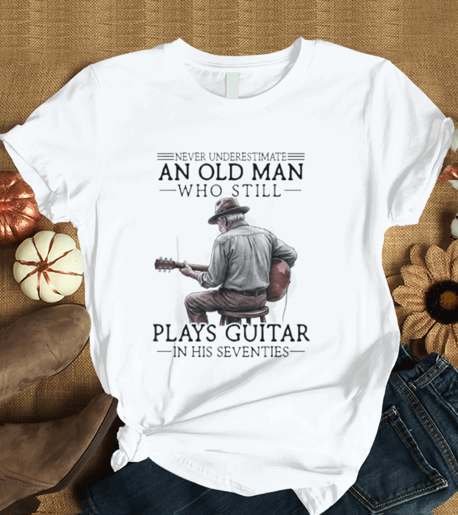Never Underestimate An Old Man Who Still Plays Guitar In His Seventies T-Shirt