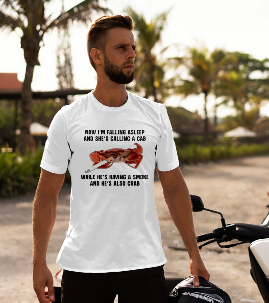 Now I'm Falling Asleep And She's Calling A Cab While He's Having A Smoke And He's Also Crab T-Shirt