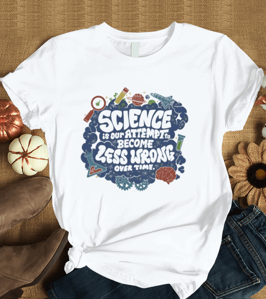 Science Is Our Attempt To Become Less Wrong Over Time Magnifying Glass Microscope Atom Molecule T-Shirt