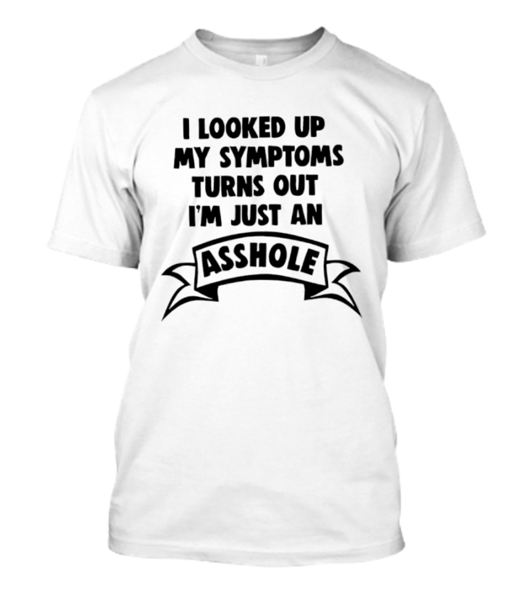 I Looked Up My Symptoms Turns Out I'm Just An Asshole Banner T-Shirt