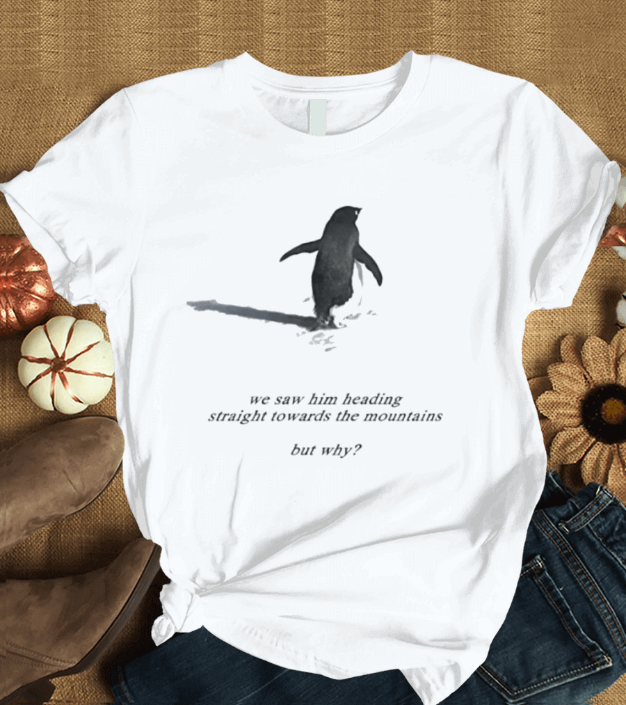 We Saw Him Heading Straight Towards The Mountains But Why Penguin Adventure T-Shirt