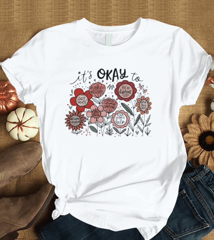 It's Okay To Make Mistakes Be Different Start Over Have Emotions Change Mind It's Better To Ask For Help Have Bad Days Floral T-Shirt